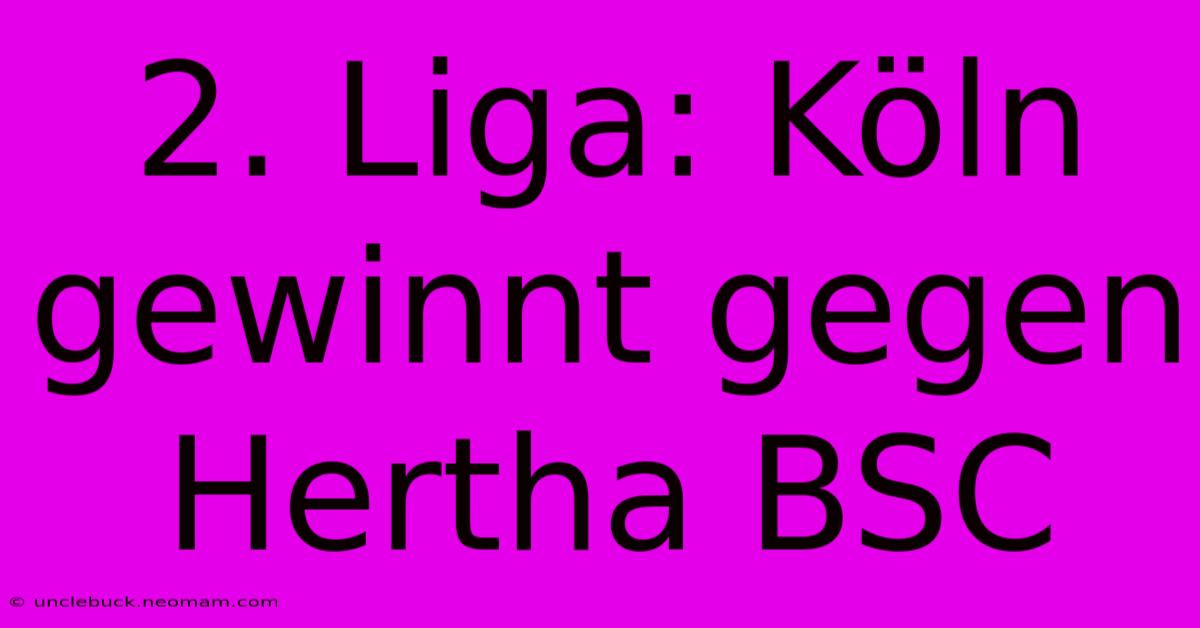 2. Liga: Köln Gewinnt Gegen Hertha BSC