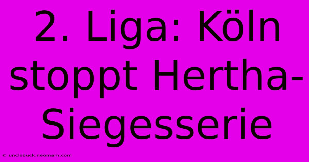 2. Liga: Köln Stoppt Hertha-Siegesserie