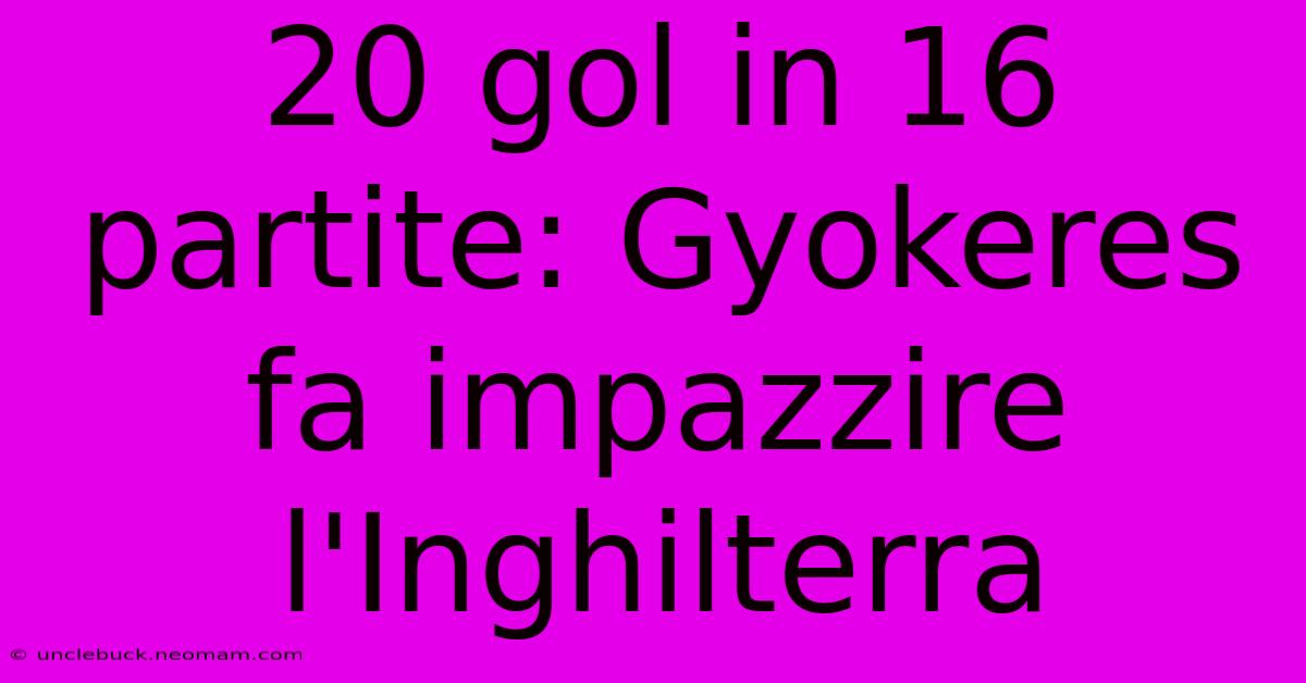 20 Gol In 16 Partite: Gyokeres Fa Impazzire L'Inghilterra