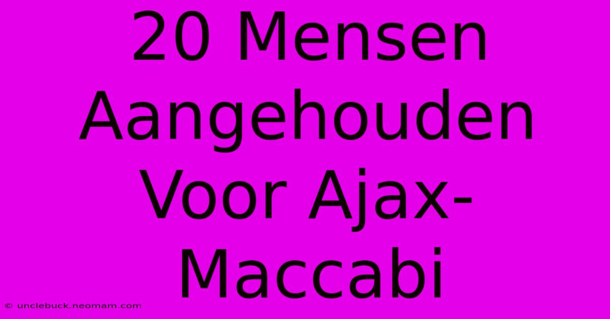 20 Mensen Aangehouden Voor Ajax-Maccabi 