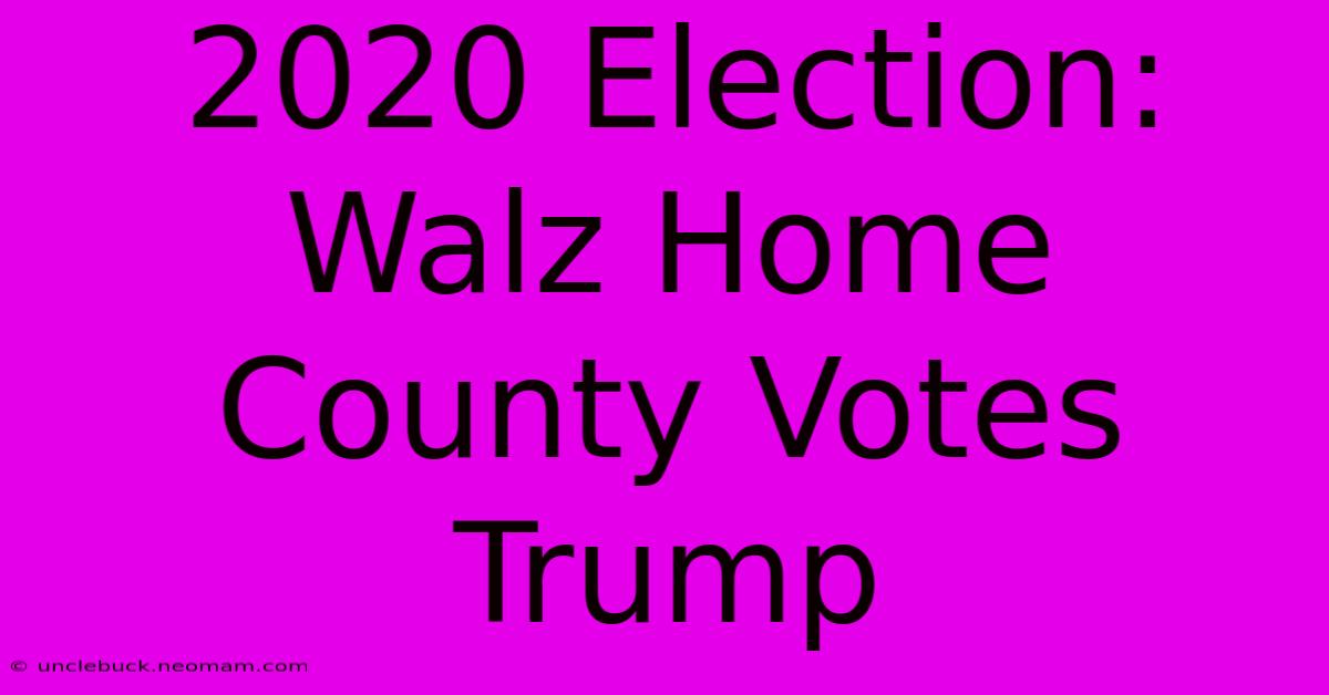 2020 Election: Walz Home County Votes Trump 