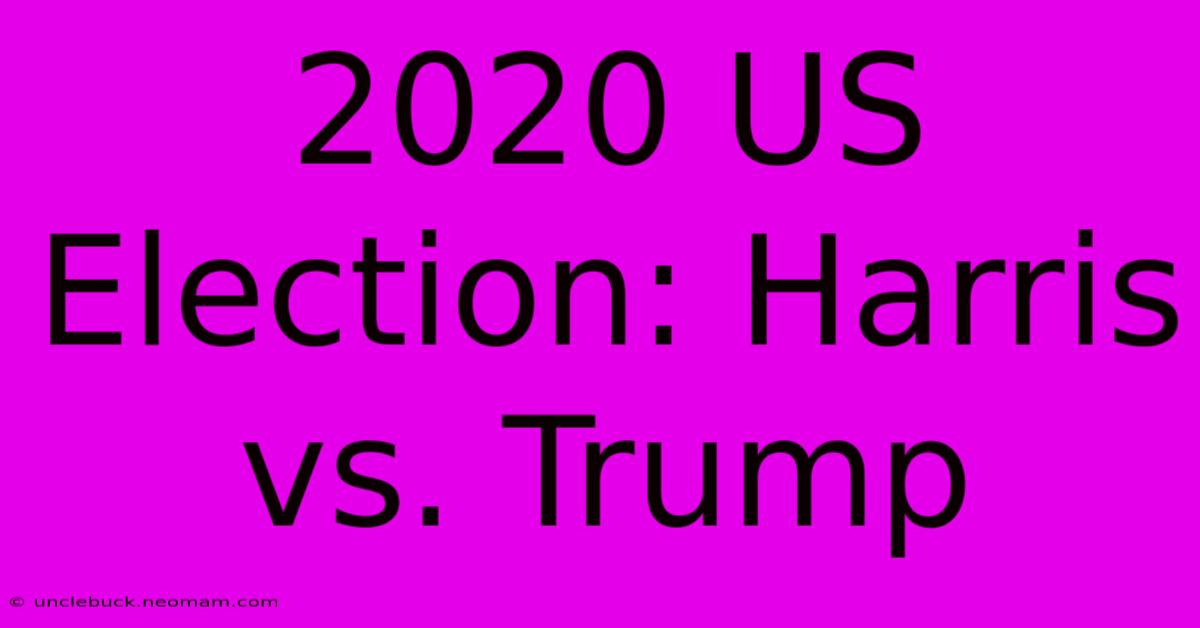 2020 US Election: Harris Vs. Trump