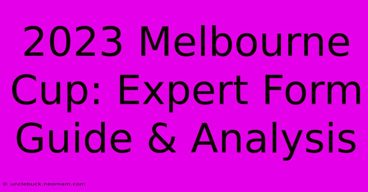 2023 Melbourne Cup: Expert Form Guide & Analysis 