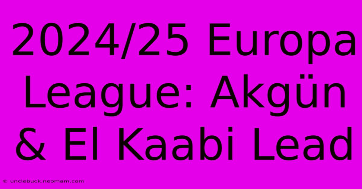 2024/25 Europa League: Akgün & El Kaabi Lead