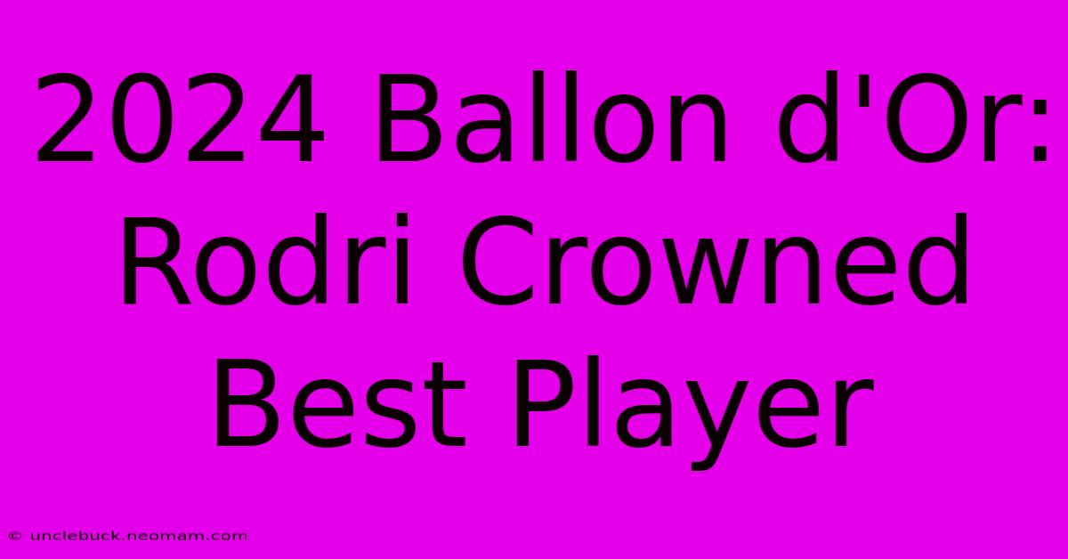 2024 Ballon D'Or: Rodri Crowned Best Player