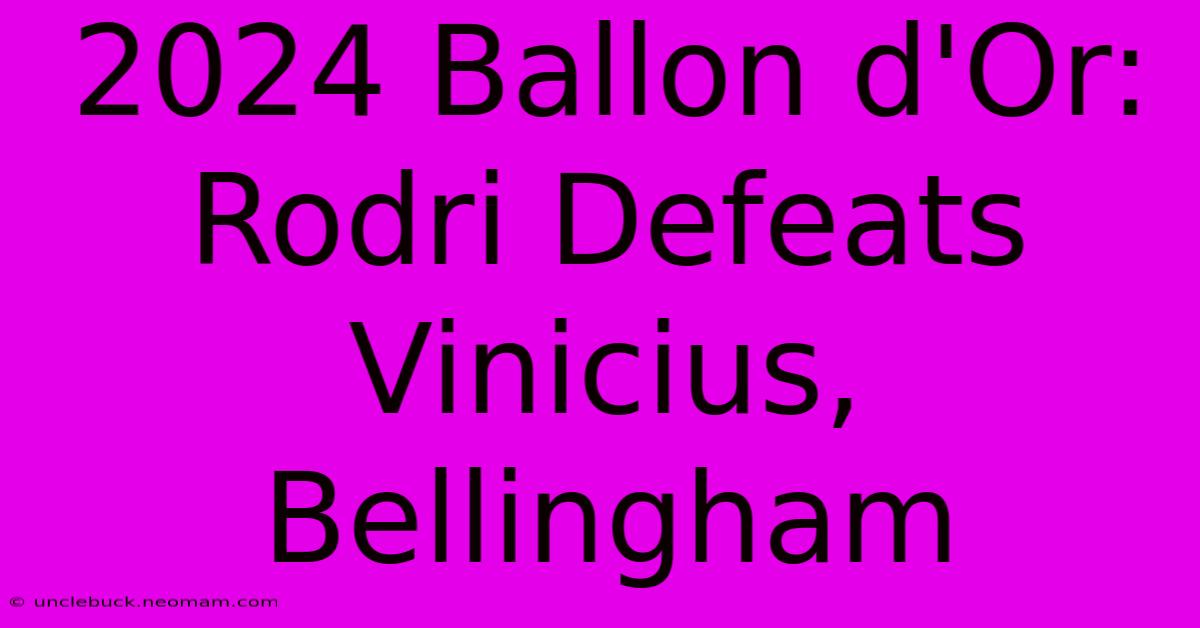 2024 Ballon D'Or: Rodri Defeats Vinicius, Bellingham 