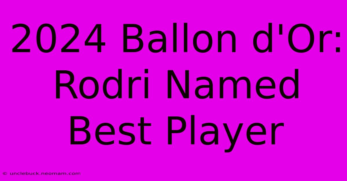 2024 Ballon D'Or: Rodri Named Best Player 