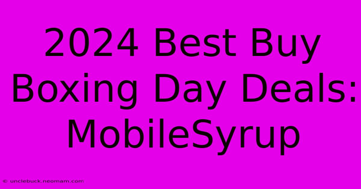 2024 Best Buy Boxing Day Deals: MobileSyrup