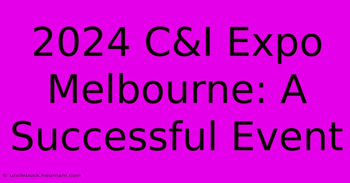 2024 C&I Expo Melbourne: A Successful Event