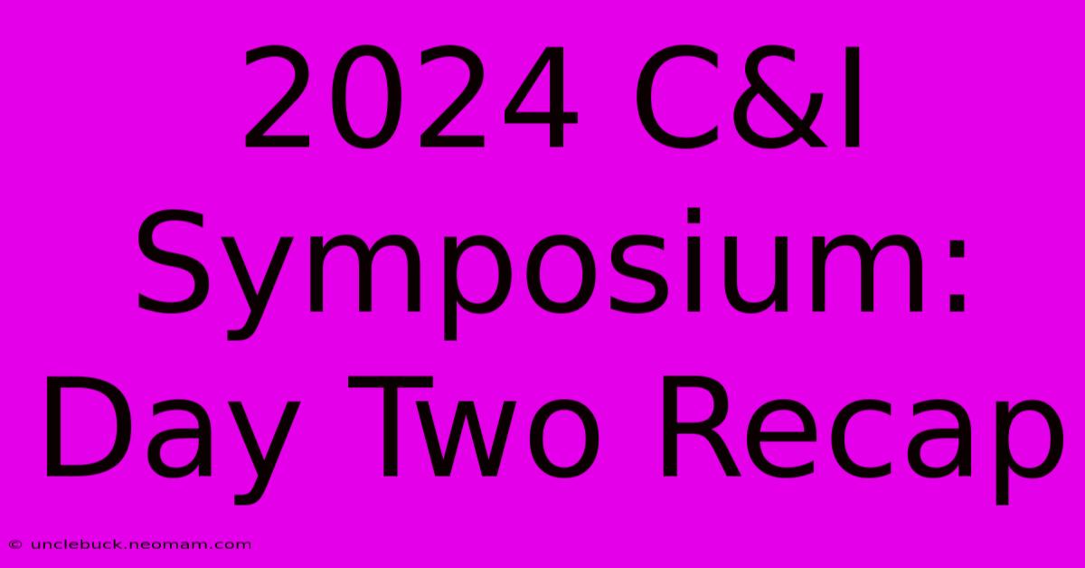 2024 C&I Symposium: Day Two Recap