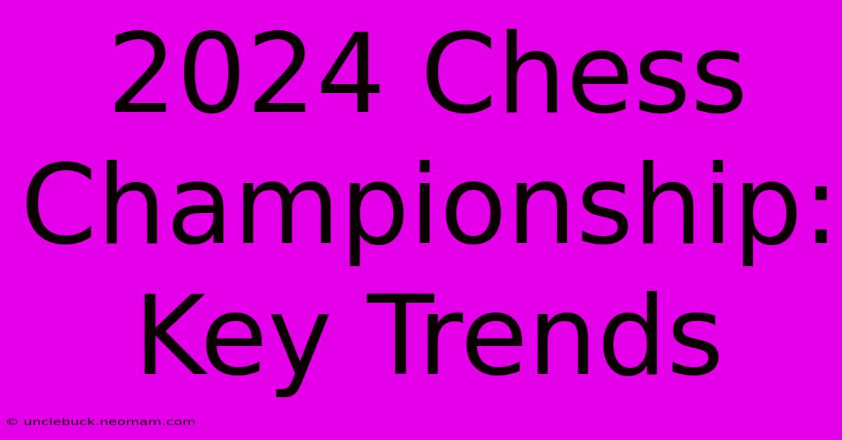 2024 Chess Championship: Key Trends