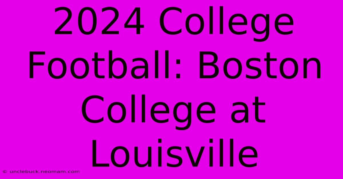 2024 College Football: Boston College At Louisville