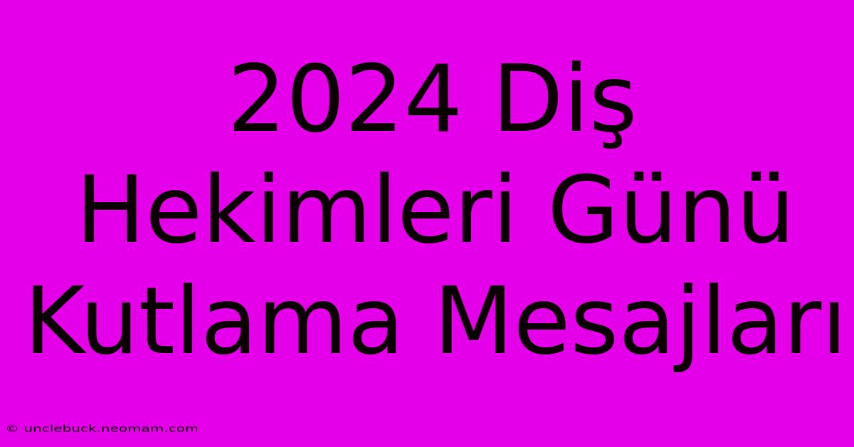 2024 Diş Hekimleri Günü Kutlama Mesajları