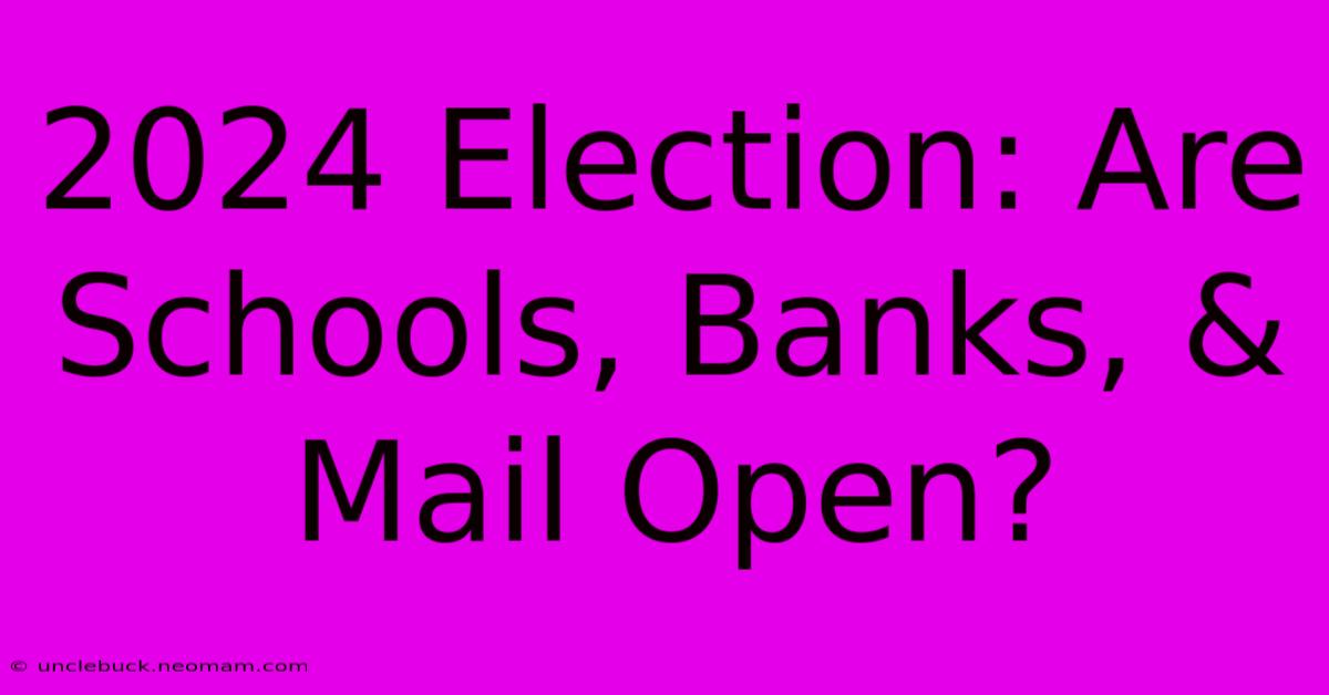 2024 Election: Are Schools, Banks, & Mail Open?