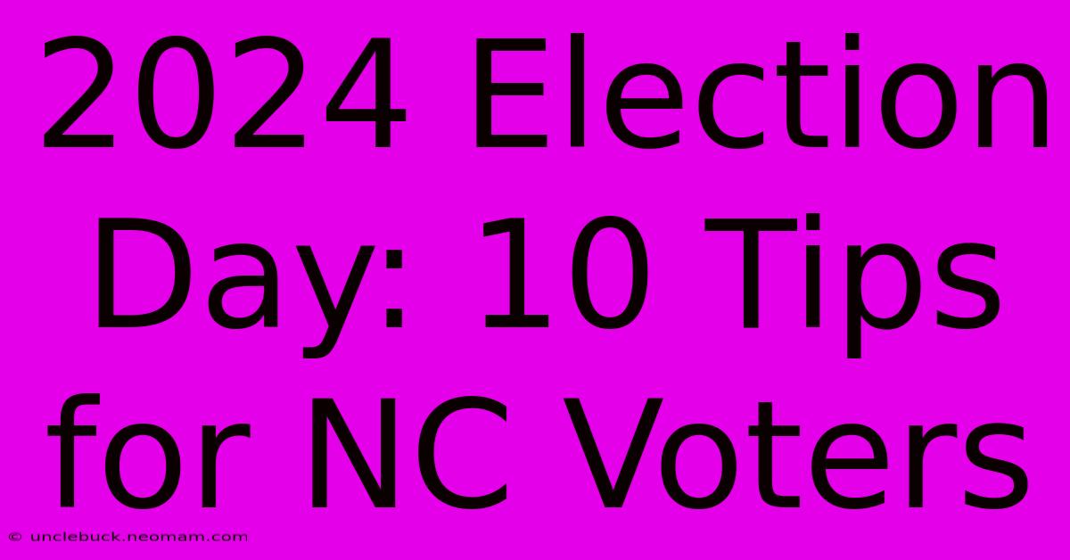 2024 Election Day: 10 Tips For NC Voters