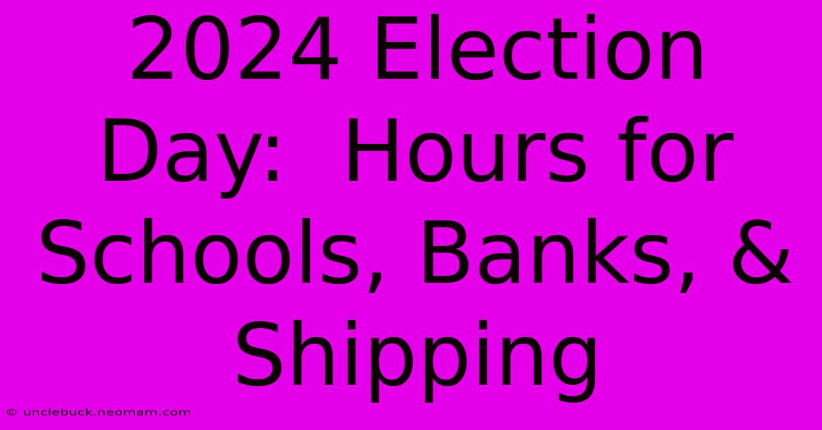 2024 Election Day:  Hours For Schools, Banks, & Shipping 