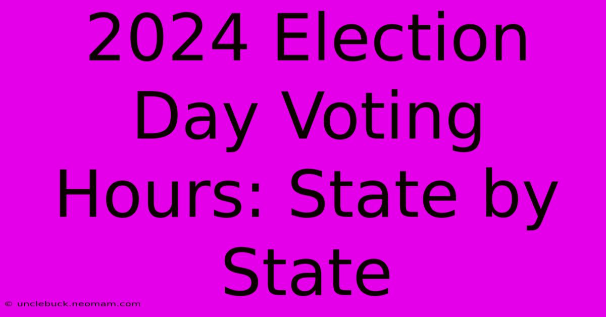 2024 Election Day Voting Hours: State By State