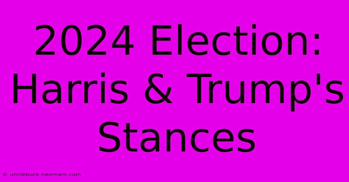 2024 Election: Harris & Trump's Stances