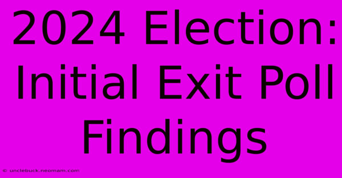 2024 Election: Initial Exit Poll Findings