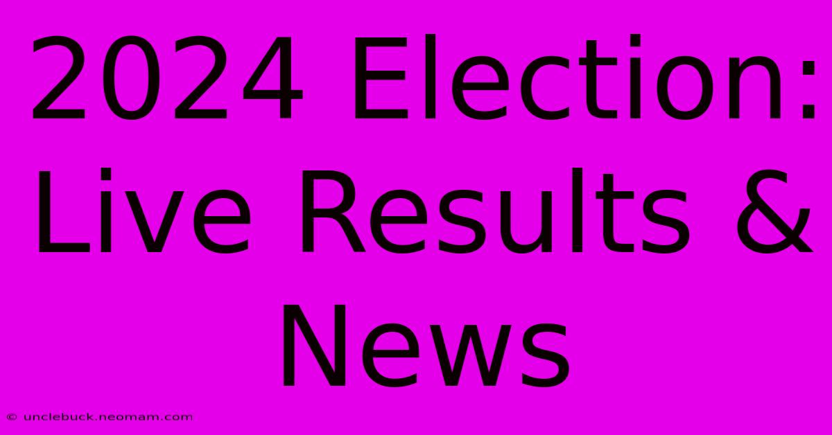 2024 Election: Live Results & News 