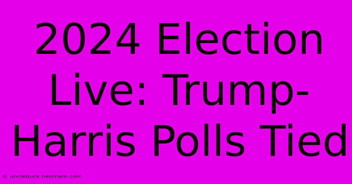 2024 Election Live: Trump-Harris Polls Tied