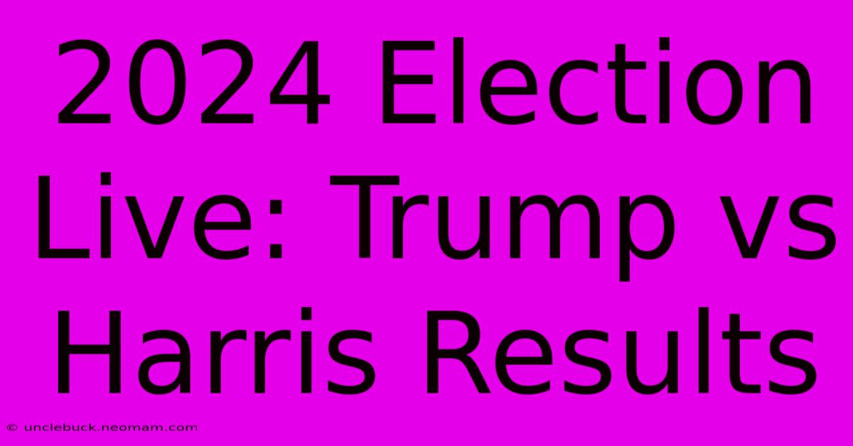 2024 Election Live: Trump Vs Harris Results