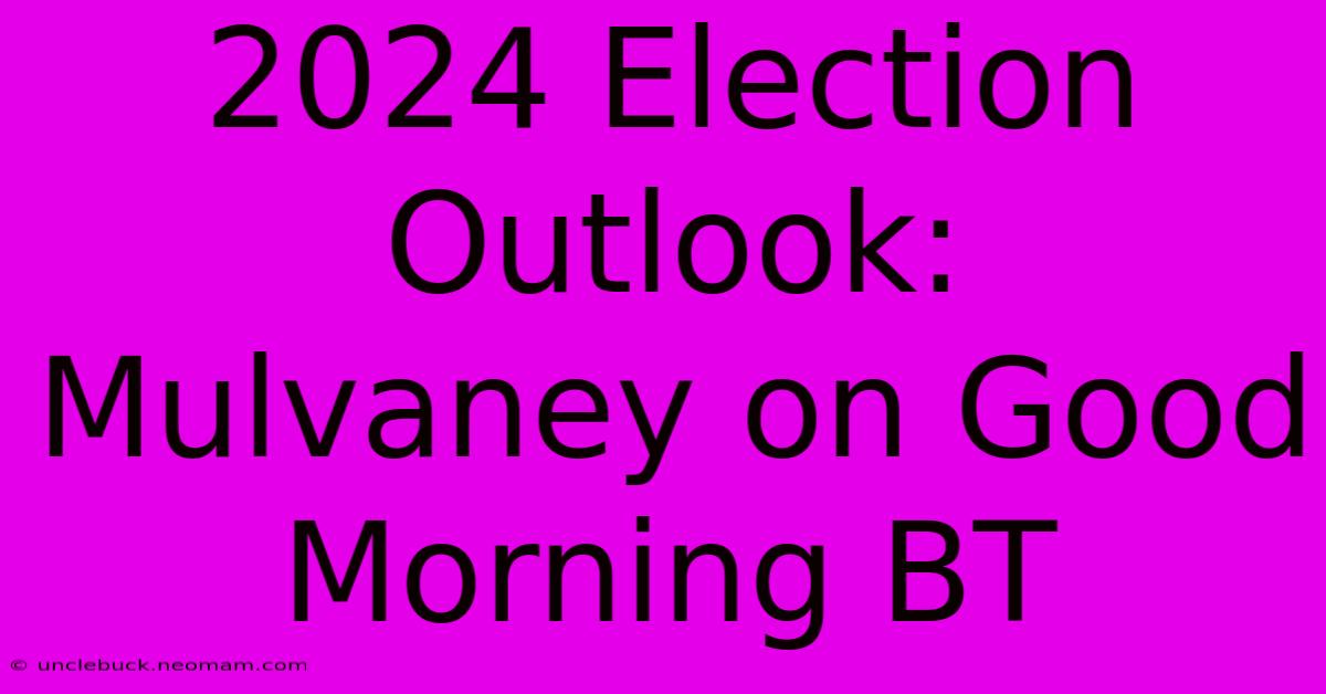 2024 Election Outlook: Mulvaney On Good Morning BT