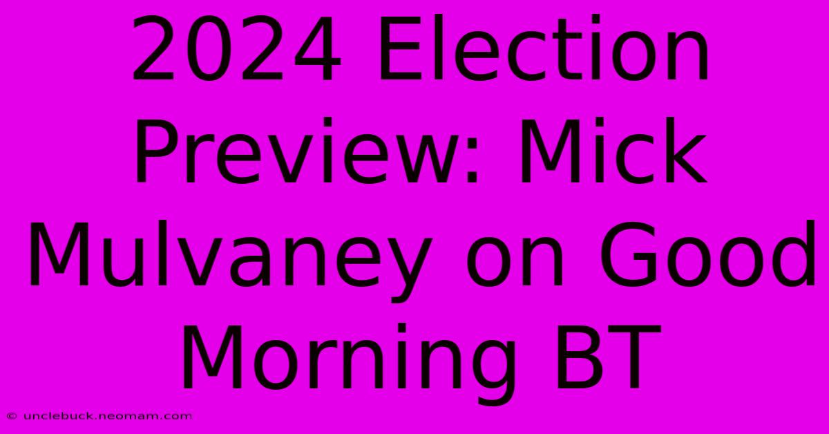 2024 Election Preview: Mick Mulvaney On Good Morning BT