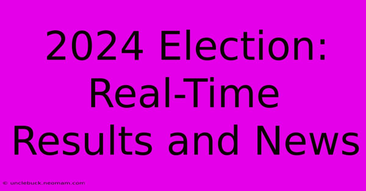 2024 Election: Real-Time Results And News