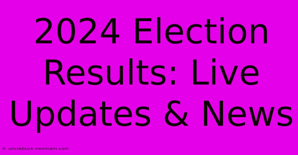 2024 Election Results: Live Updates & News