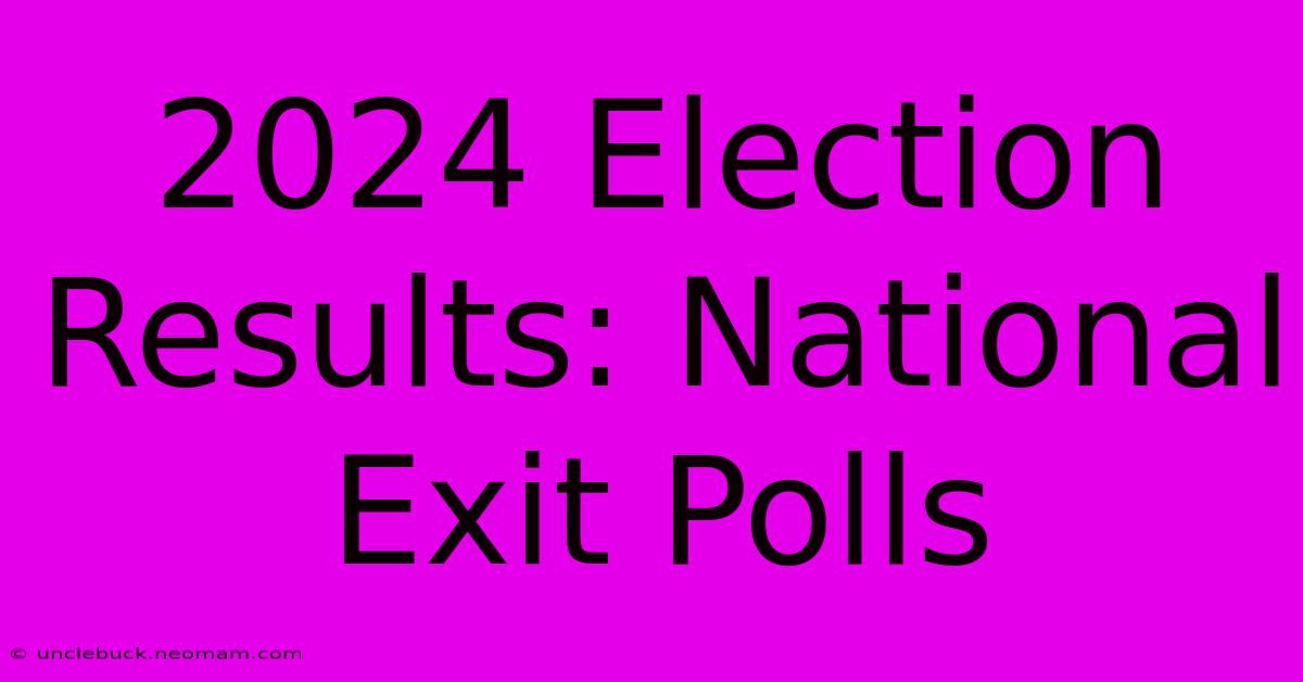 2024 Election Results: National Exit Polls