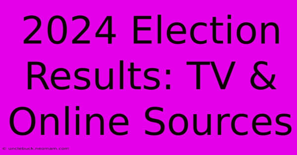 2024 Election Results: TV & Online Sources 