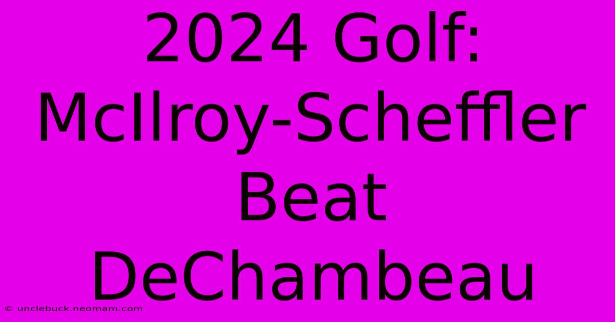 2024 Golf:  McIlroy-Scheffler Beat DeChambeau