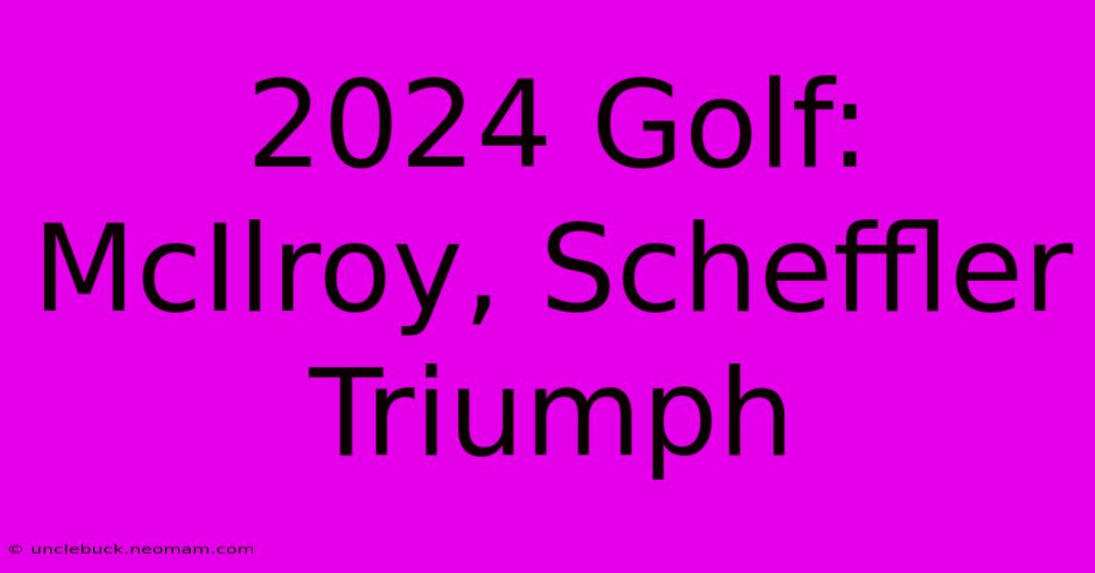 2024 Golf: McIlroy, Scheffler Triumph