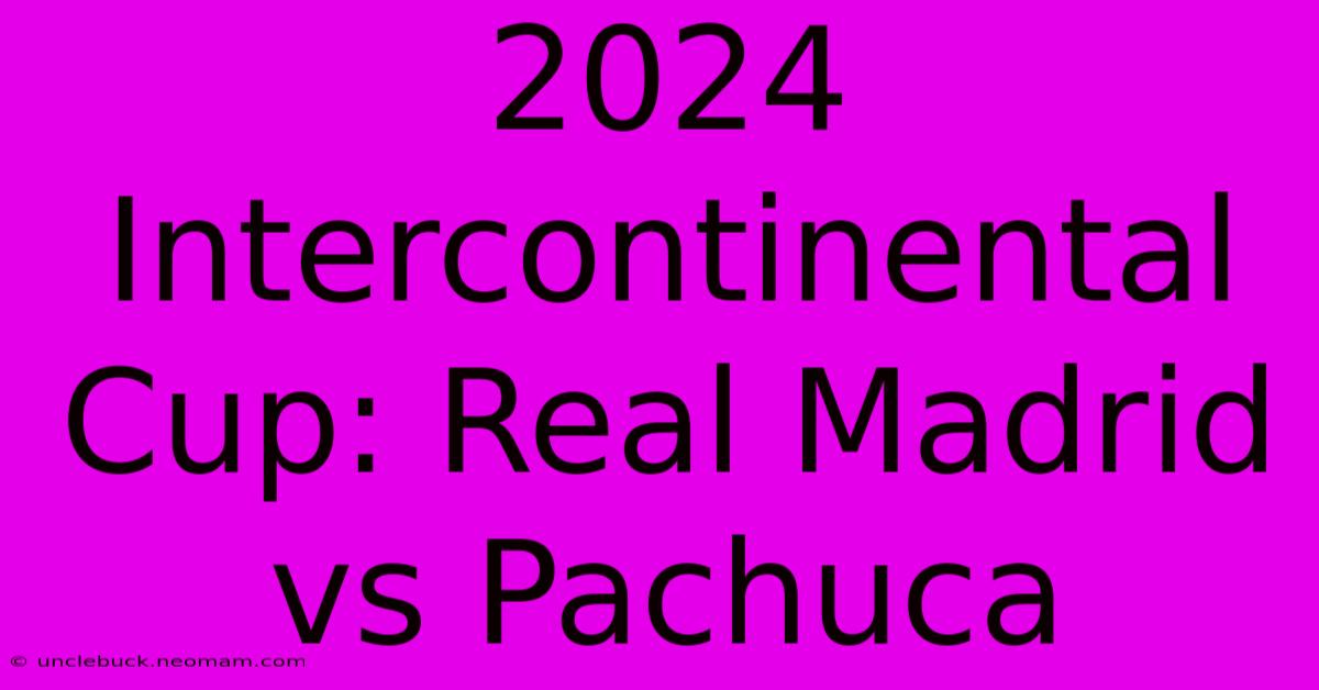 2024 Intercontinental Cup: Real Madrid Vs Pachuca