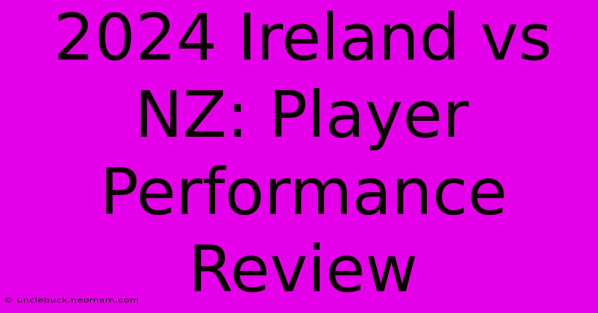 2024 Ireland Vs NZ: Player Performance Review