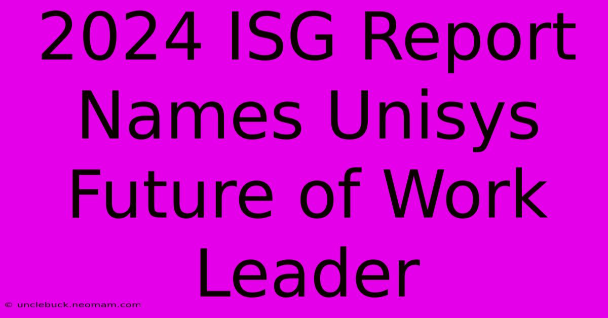 2024 ISG Report Names Unisys Future Of Work Leader