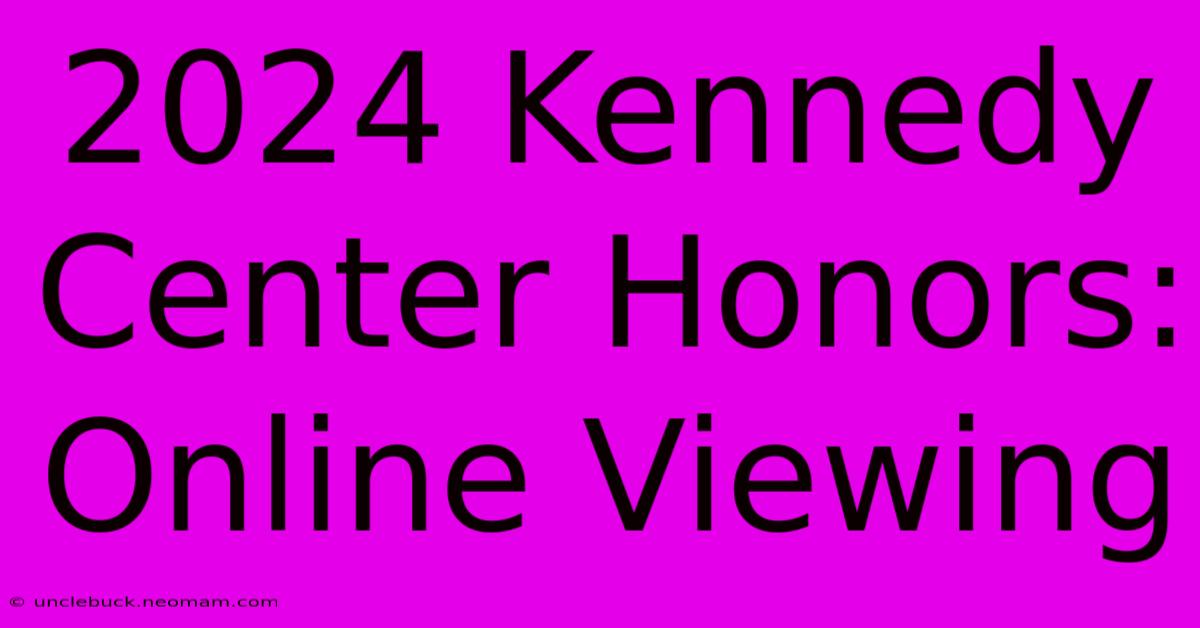 2024 Kennedy Center Honors: Online Viewing