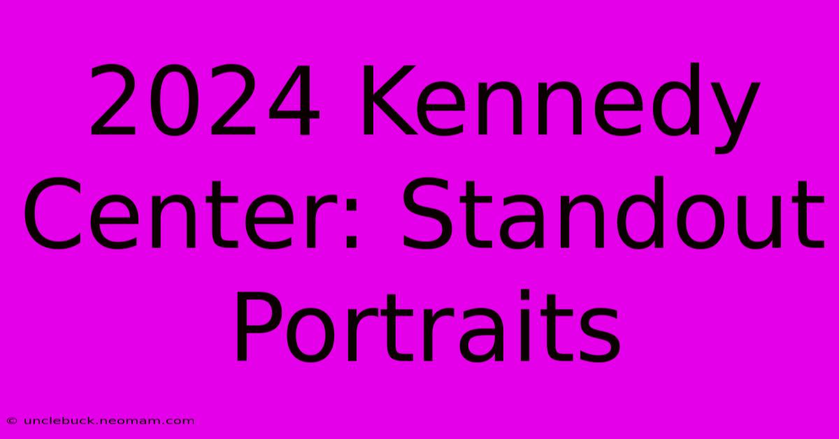 2024 Kennedy Center: Standout Portraits