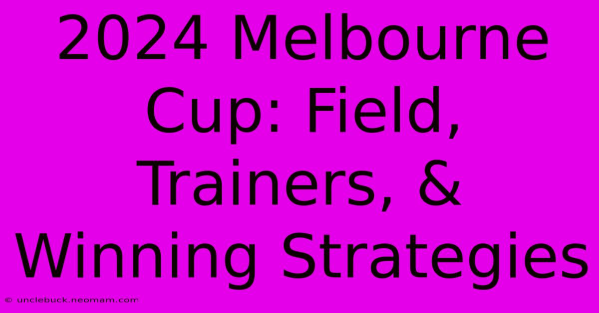 2024 Melbourne Cup: Field, Trainers, & Winning Strategies 