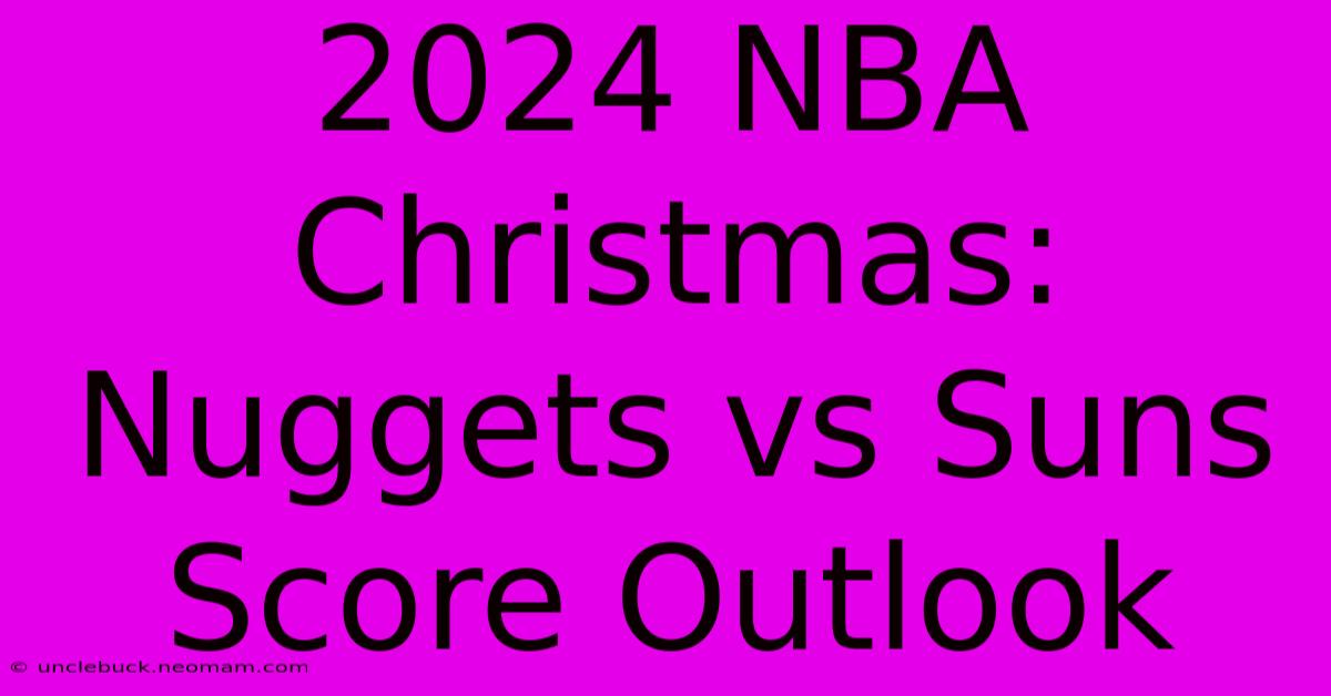 2024 NBA Christmas: Nuggets Vs Suns Score Outlook