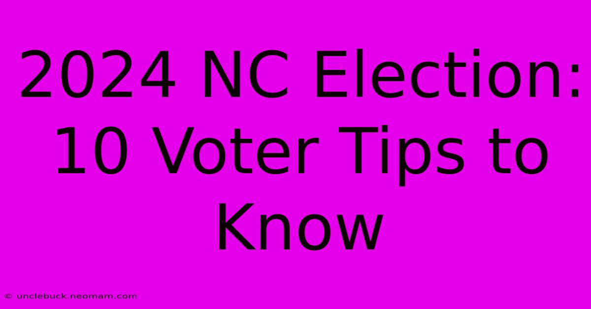 2024 NC Election: 10 Voter Tips To Know 