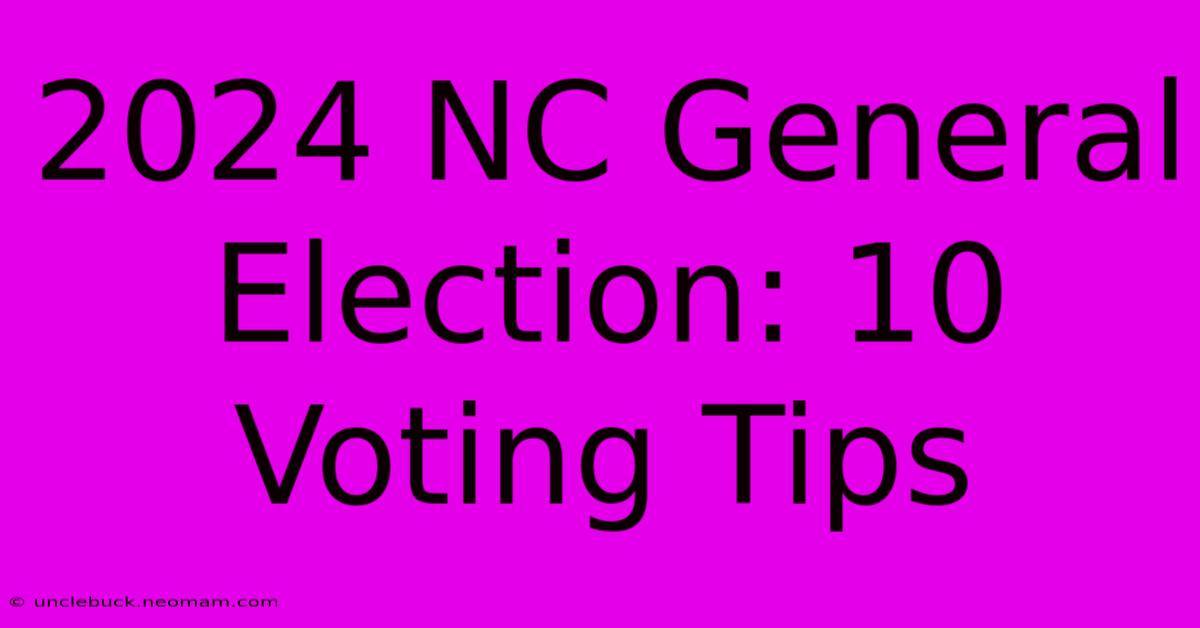 2024 NC General Election: 10 Voting Tips 