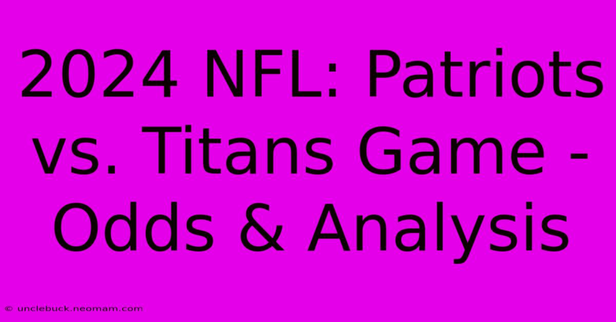 2024 NFL: Patriots Vs. Titans Game -  Odds & Analysis