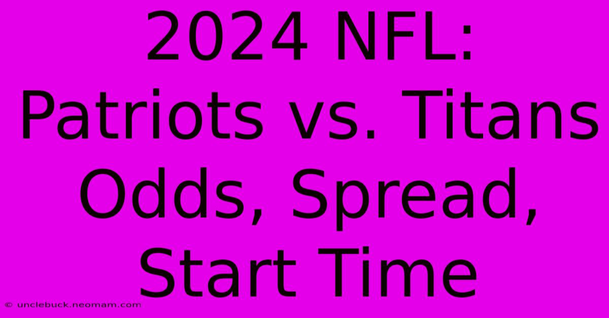 2024 NFL: Patriots Vs. Titans Odds, Spread, Start Time