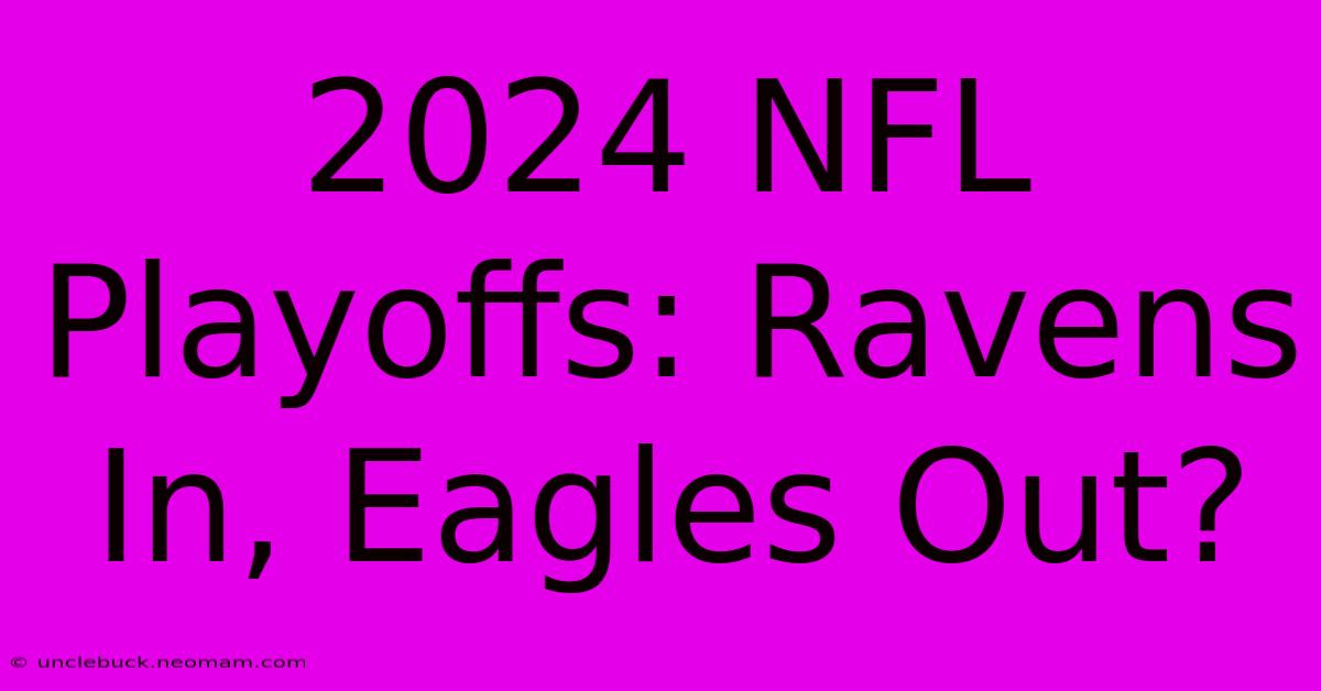 2024 NFL Playoffs: Ravens In, Eagles Out?