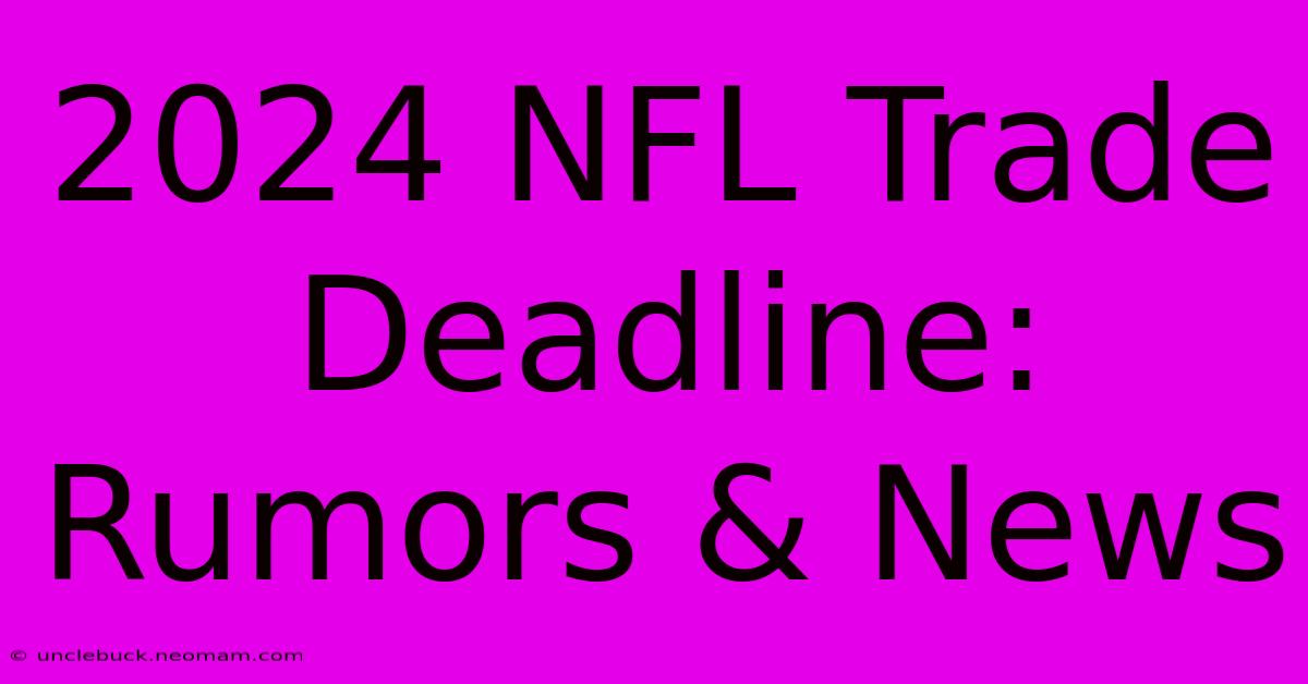 2024 NFL Trade Deadline: Rumors & News