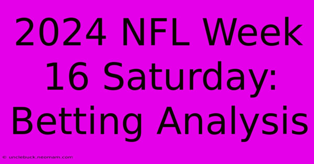 2024 NFL Week 16 Saturday: Betting Analysis