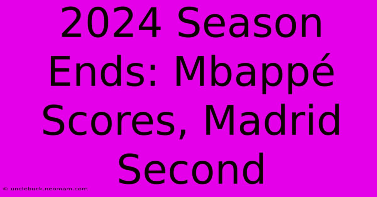 2024 Season Ends: Mbappé Scores, Madrid Second