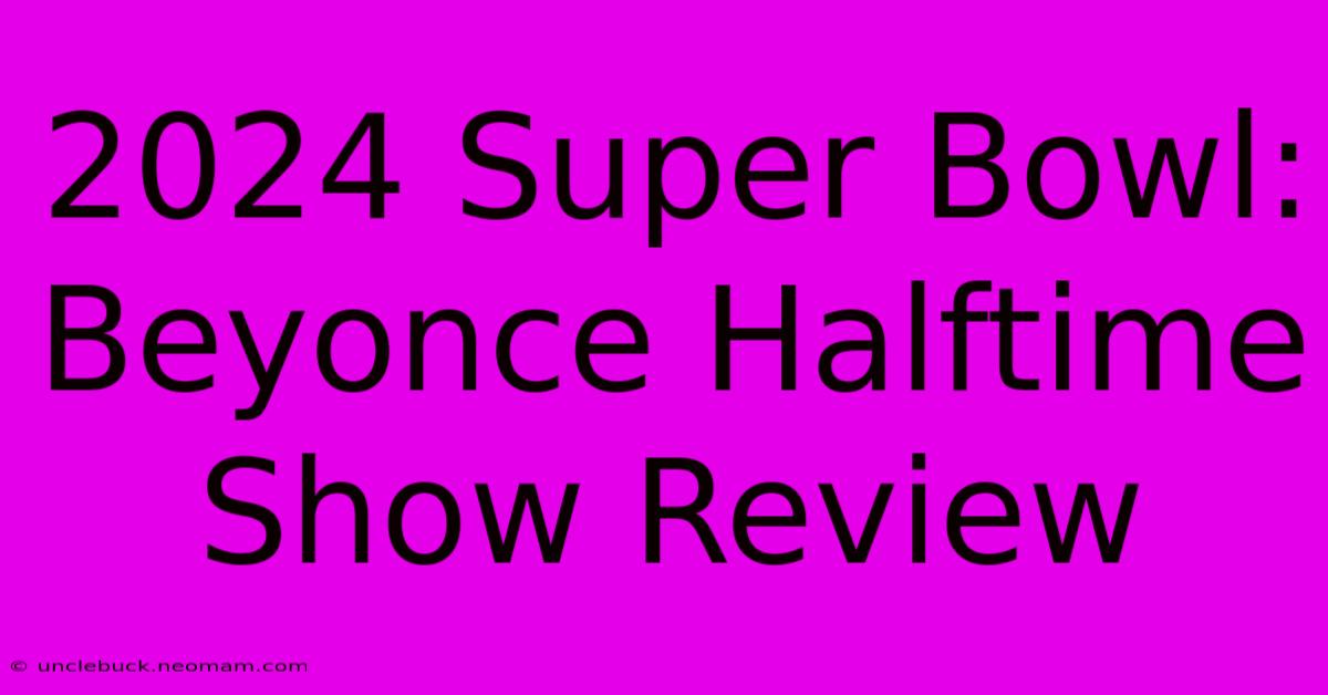 2024 Super Bowl: Beyonce Halftime Show Review